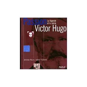 Passion Victor Hugo le légende et le siècle